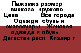 Пижамка размер L вискоза, кружево › Цена ­ 1 700 - Все города Одежда, обувь и аксессуары » Женская одежда и обувь   . Дагестан респ.,Кизляр г.